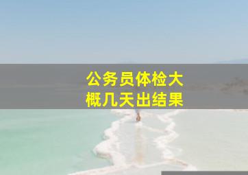 公务员体检大概几天出结果