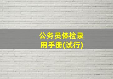 公务员体检录用手册(试行)