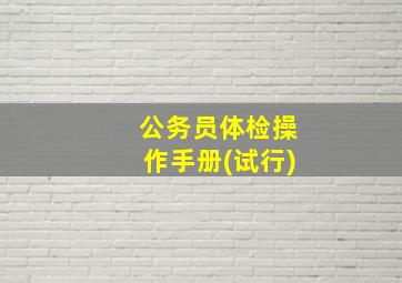 公务员体检操作手册(试行)