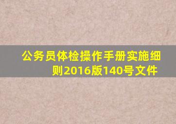 公务员体检操作手册实施细则2016版140号文件