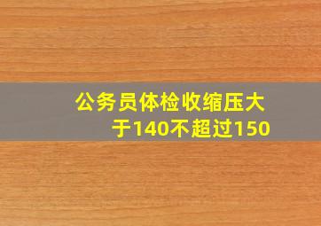 公务员体检收缩压大于140不超过150