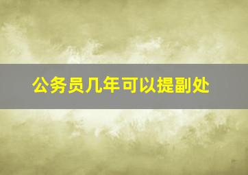 公务员几年可以提副处