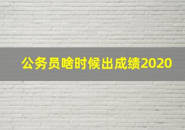 公务员啥时候出成绩2020