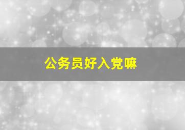 公务员好入党嘛