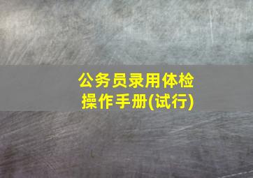 公务员录用体检操作手册(试行)