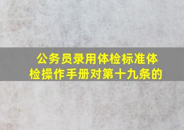 公务员录用体检标准体检操作手册对第十九条的