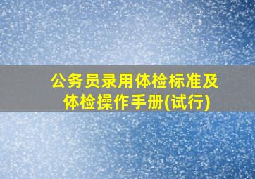 公务员录用体检标准及体检操作手册(试行)