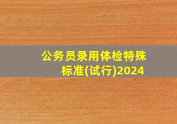 公务员录用体检特殊标准(试行)2024