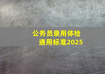 公务员录用体检通用标准2025