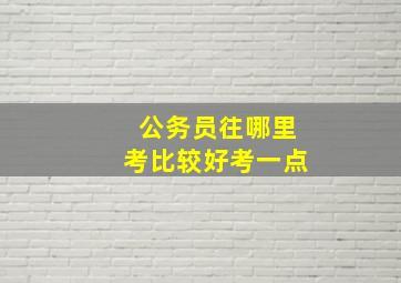 公务员往哪里考比较好考一点