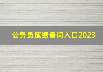 公务员成绩查询入口2023