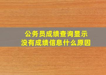 公务员成绩查询显示没有成绩信息什么原因