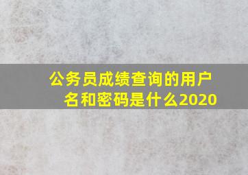 公务员成绩查询的用户名和密码是什么2020