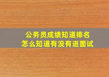 公务员成绩知道排名怎么知道有没有进面试