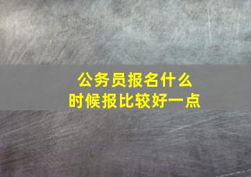 公务员报名什么时候报比较好一点