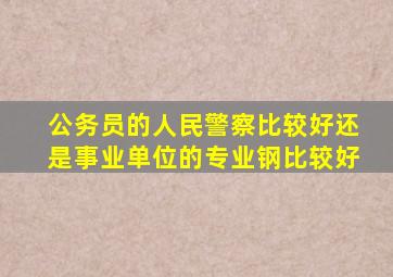 公务员的人民警察比较好还是事业单位的专业钢比较好