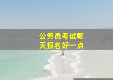 公务员考试哪天报名好一点