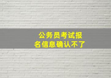 公务员考试报名信息确认不了