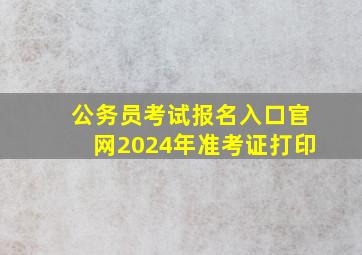 公务员考试报名入口官网2024年准考证打印