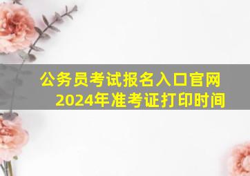 公务员考试报名入口官网2024年准考证打印时间