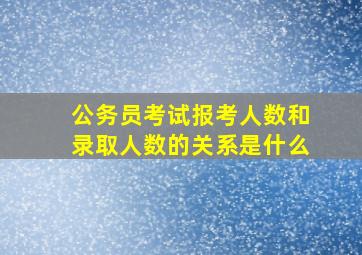 公务员考试报考人数和录取人数的关系是什么