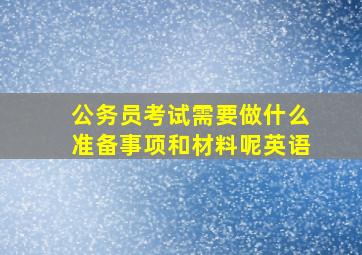 公务员考试需要做什么准备事项和材料呢英语