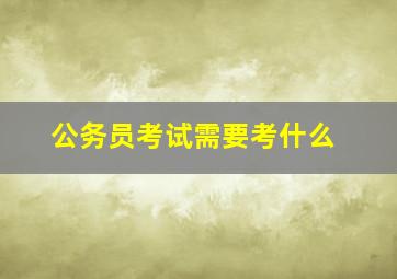 公务员考试需要考什么