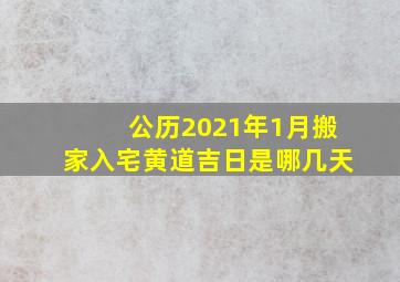 公历2021年1月搬家入宅黄道吉日是哪几天