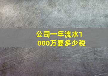 公司一年流水1000万要多少税