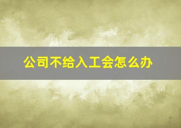 公司不给入工会怎么办