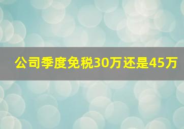 公司季度免税30万还是45万