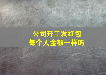 公司开工发红包每个人金额一样吗