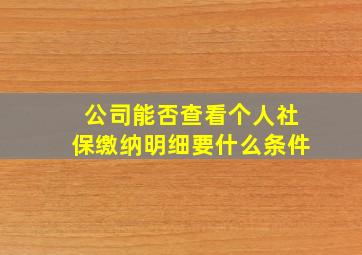 公司能否查看个人社保缴纳明细要什么条件