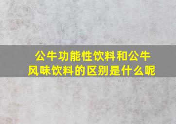 公牛功能性饮料和公牛风味饮料的区别是什么呢