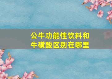 公牛功能性饮料和牛磺酸区别在哪里