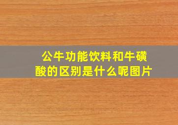 公牛功能饮料和牛磺酸的区别是什么呢图片