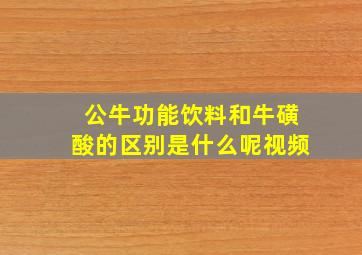 公牛功能饮料和牛磺酸的区别是什么呢视频