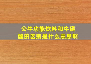 公牛功能饮料和牛磺酸的区别是什么意思啊