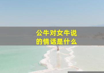 公牛对女牛说的情话是什么