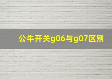 公牛开关g06与g07区别