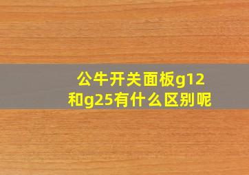 公牛开关面板g12和g25有什么区别呢