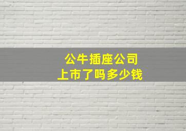 公牛插座公司上市了吗多少钱