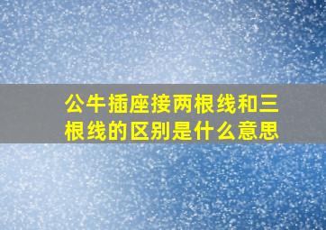 公牛插座接两根线和三根线的区别是什么意思