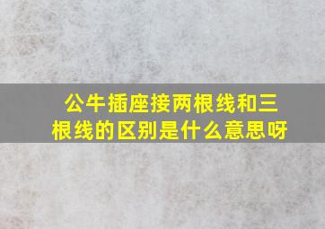 公牛插座接两根线和三根线的区别是什么意思呀