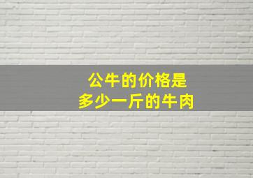 公牛的价格是多少一斤的牛肉