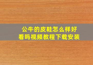 公牛的皮鞋怎么样好看吗视频教程下载安装