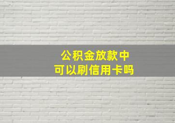 公积金放款中可以刷信用卡吗