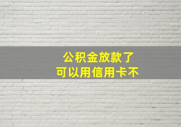 公积金放款了可以用信用卡不