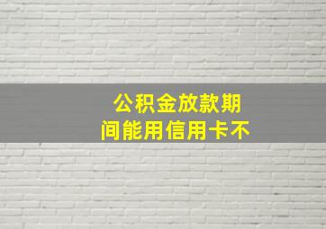 公积金放款期间能用信用卡不