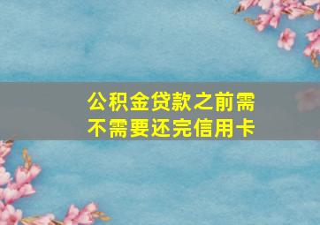 公积金贷款之前需不需要还完信用卡